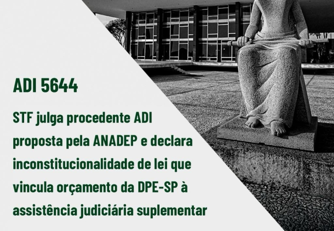 ADI 5644: STF julga procedente ADI proposta pela ANADEP e declara inconstitucionalidade de lei que vincula orçamento da DPE-SP à assistência judiciária suplementar